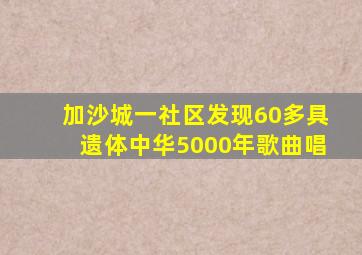 加沙城一社区发现60多具遗体中华5000年歌曲唱