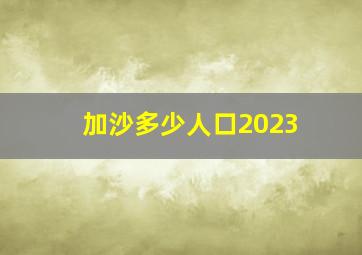 加沙多少人口2023