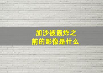 加沙被轰炸之前的影像是什么