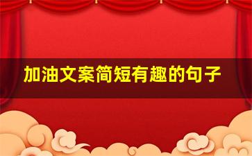 加油文案简短有趣的句子