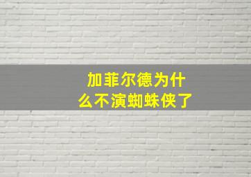 加菲尔德为什么不演蜘蛛侠了