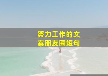 努力工作的文案朋友圈短句