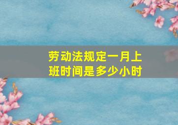 劳动法规定一月上班时间是多少小时