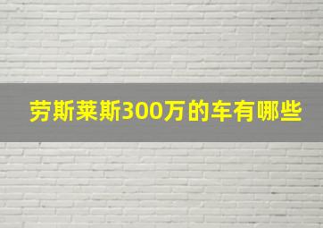 劳斯莱斯300万的车有哪些