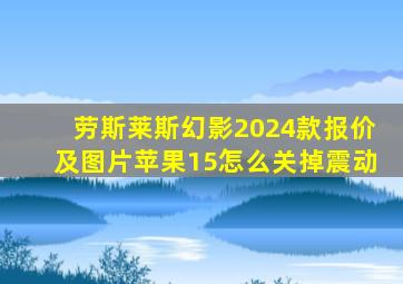 劳斯莱斯幻影2024款报价及图片苹果15怎么关掉震动