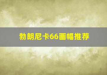 勃朗尼卡66画幅推荐