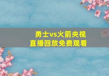 勇士vs火箭央视直播回放免费观看