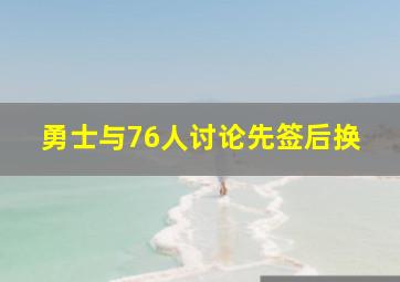 勇士与76人讨论先签后换