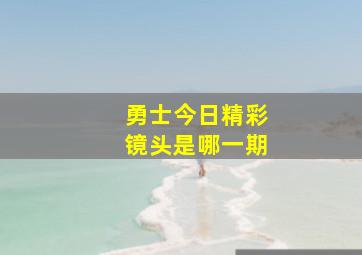 勇士今日精彩镜头是哪一期