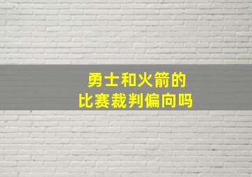 勇士和火箭的比赛裁判偏向吗