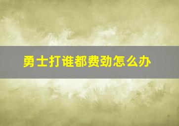 勇士打谁都费劲怎么办