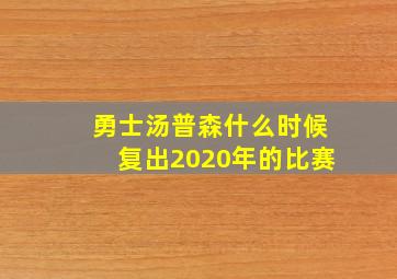 勇士汤普森什么时候复出2020年的比赛