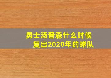 勇士汤普森什么时候复出2020年的球队