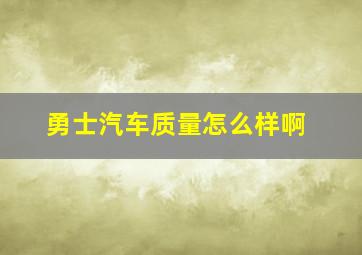 勇士汽车质量怎么样啊