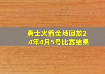 勇士火箭全场回放24年4月5号比赛结果