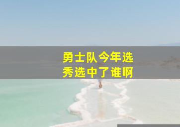 勇士队今年选秀选中了谁啊