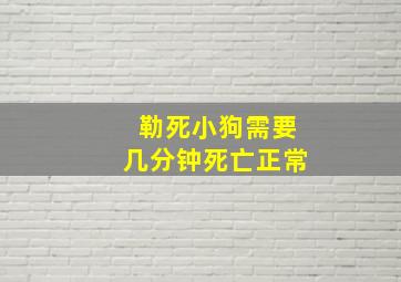 勒死小狗需要几分钟死亡正常