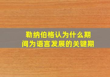 勒纳伯格认为什么期间为语言发展的关键期