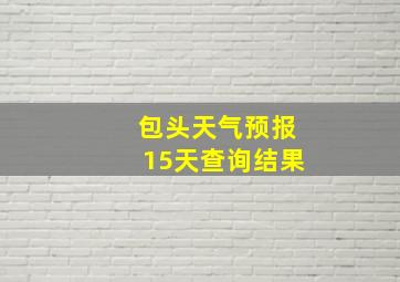 包头天气预报15天查询结果