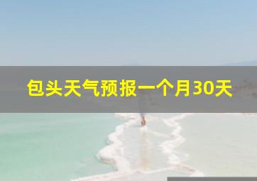 包头天气预报一个月30天