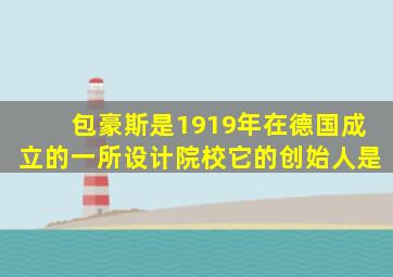 包豪斯是1919年在德国成立的一所设计院校它的创始人是