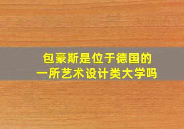 包豪斯是位于德国的一所艺术设计类大学吗