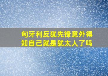 匈牙利反犹先锋意外得知自己就是犹太人了吗