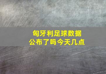 匈牙利足球数据公布了吗今天几点