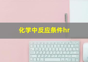 化学中反应条件hr