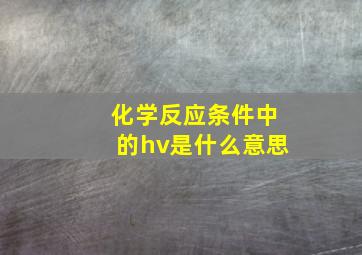 化学反应条件中的hv是什么意思