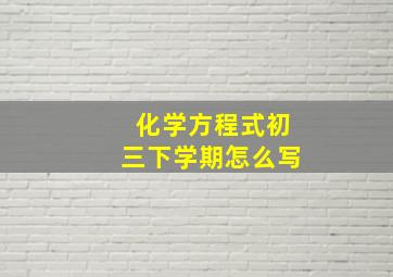 化学方程式初三下学期怎么写