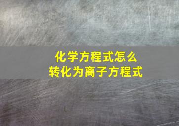 化学方程式怎么转化为离子方程式