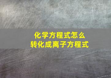 化学方程式怎么转化成离子方程式