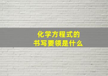 化学方程式的书写要领是什么