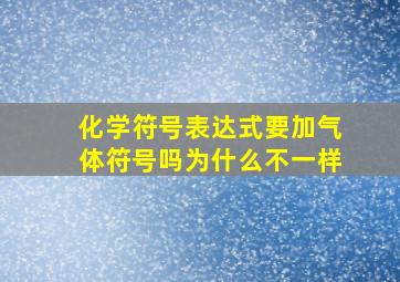 化学符号表达式要加气体符号吗为什么不一样