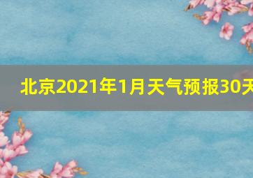 北京2021年1月天气预报30天