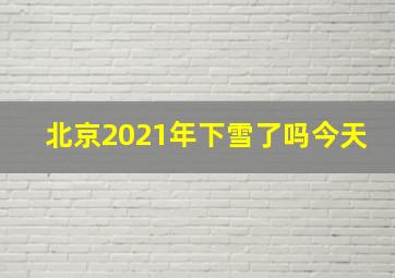 北京2021年下雪了吗今天