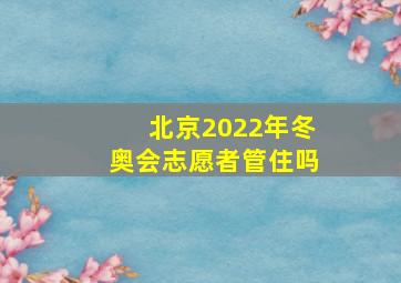 北京2022年冬奥会志愿者管住吗