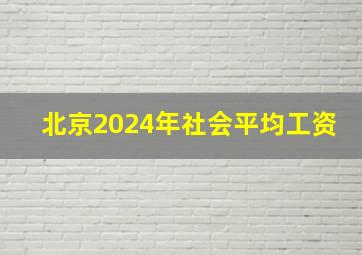 北京2024年社会平均工资