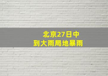 北京27日中到大雨局地暴雨