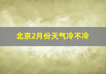 北京2月份天气冷不冷