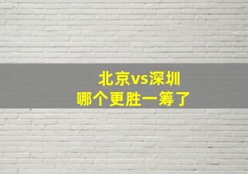 北京vs深圳哪个更胜一筹了