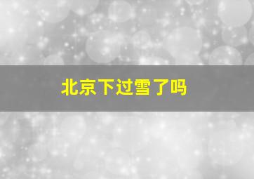 北京下过雪了吗