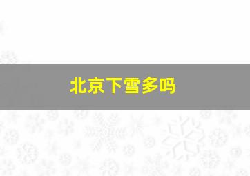 北京下雪多吗