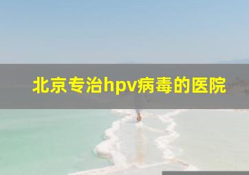 北京专治hpv病毒的医院