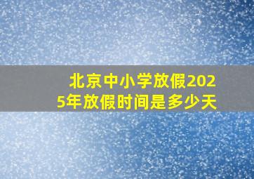 北京中小学放假2025年放假时间是多少天