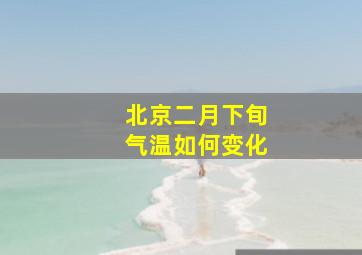 北京二月下旬气温如何变化