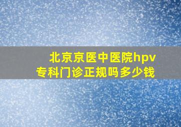 北京京医中医院hpv专科门诊正规吗多少钱