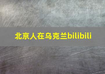 北京人在乌克兰bilibili