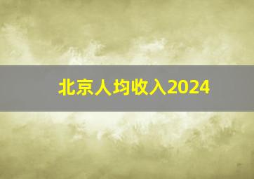 北京人均收入2024